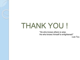 THANK YOU !
“He who knows others is wise.
He who knows himself is enlightened!”
-Lao Tzu
 