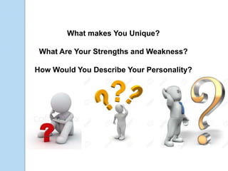 What makes You Unique?
What Are Your Strengths and Weakness?
How Would You Describe Your Personality?
 