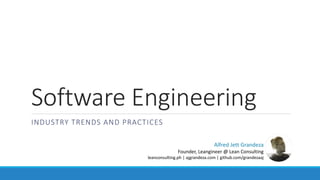 Software Engineering
INDUSTRY TRENDS AND PRACTICES
Alfred Jett Grandeza
Founder, Leangineer @ Lean Consulting
leanconsulting.ph | ajgrandeza.com | github.com/grandezaaj
 