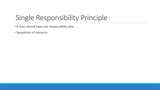 Single Responsibility Principle
• A class should have one responsibility only
• Separation of concerns
 