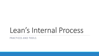 Lean’s Internal Process
PRACTICES AND TOOLS
 