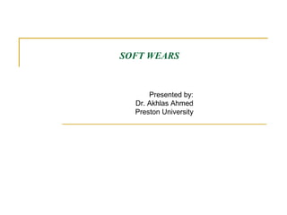 SOFT WEARS

Presented by:
Dr. Akhlas Ahmed
Preston University

 