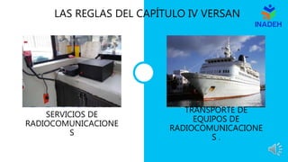 LAS REGLAS DEL CAPÍTULO IV VERSAN
SERVICIOS DE
RADIOCOMUNICACIONE
S
TRANSPORTE DE
EQUIPOS DE
RADIOCOMUNICACIONE
S .
 