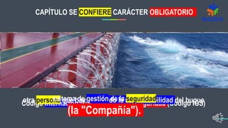 CAPÍTULO SE CONFIERE CARÁCTER OBLIGATORIO
Código Internacional de Gestión de la Seguridad (Código IGS)
otra persona que haya asumido la responsabilidad del buque
sistema de gestión de la seguridad
(la "Compañía").
 