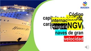 capítulo se confiere
carácter obligatorio
Código
internacional de
seguridad para
naves de gran
velocidad
(Código NGV).
 