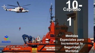 10-
1
Medidas
Especiales para
Incrementar la
Seguridad
Marítima
Capitulo
 