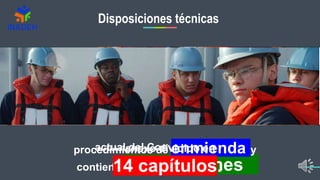 Disposiciones técnicas
actual del Convenio SOLAS
contiene disposiciones
procedimientos de enmienda y
otras disposiciones
anexo dividido en
14 capítulos.
 