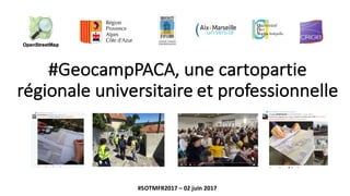 #GeocampPACA,	une	cartopartie
régionale	universitaire	et	professionnelle
#SOTMFR2017	– 02	juin	2017
 