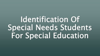 Identification Of
Special Needs Students
For Special Education
 