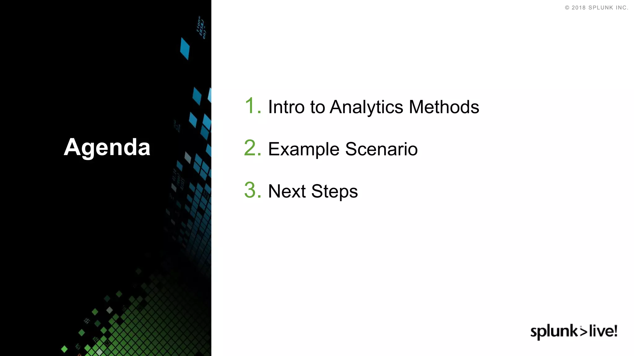 © 2018 SPLUNK INC.
1. Intro to Analytics Methods
2. Example Scenario
3. Next Steps
Agenda
3
 