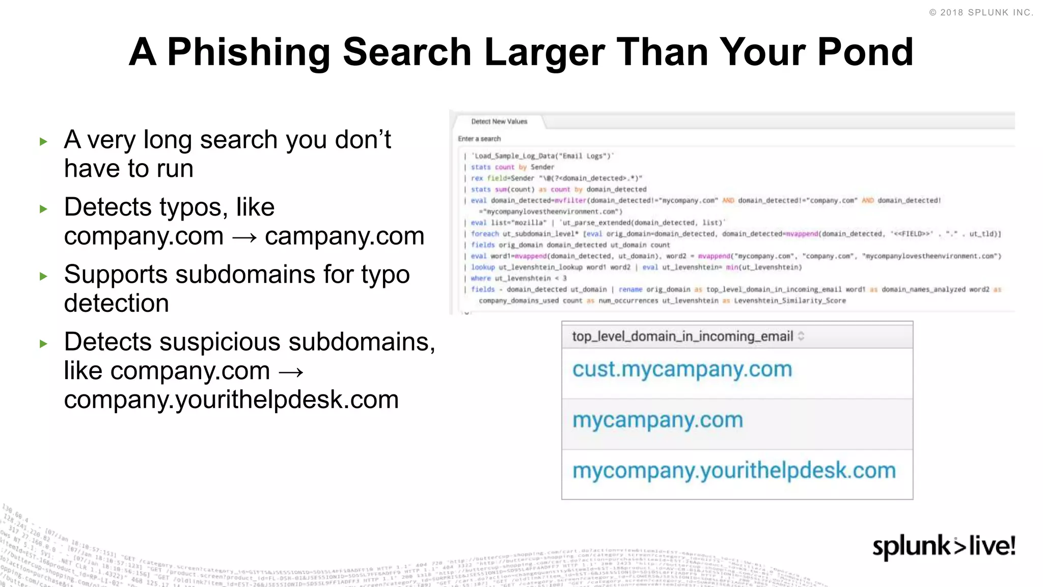 ▶ A very long search you don’t
have to run
▶ Detects typos, like
company.com → campany.com
▶ Supports subdomains for typo
detection
▶ Detects suspicious subdomains,
like company.com →
company.yourithelpdesk.com
A Phishing Search Larger Than Your Pond
 