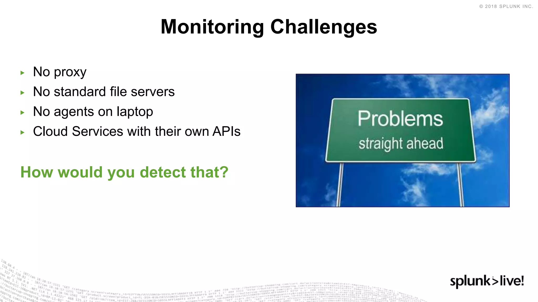 ▶ No proxy
▶ No standard file servers
▶ No agents on laptop
▶ Cloud Services with their own APIs
How would you detect that?
Monitoring Challenges
 