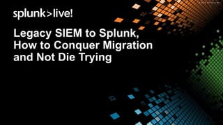 Legacy SIEM to Splunk,
How to Conquer Migration
and Not Die Trying
 