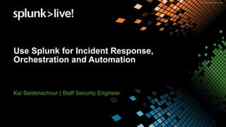 Use Splunk for Incident Response,
Orchestration and Automation
Kai Seidenschnur | Staff Security Engineer
 