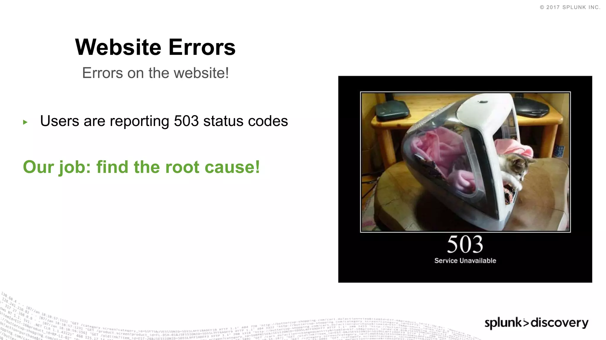 © 2017 SPLUNK INC.
▶ Users are reporting 503 status codes
Our job: find the root cause!
Website Errors
Errors on the website!
 