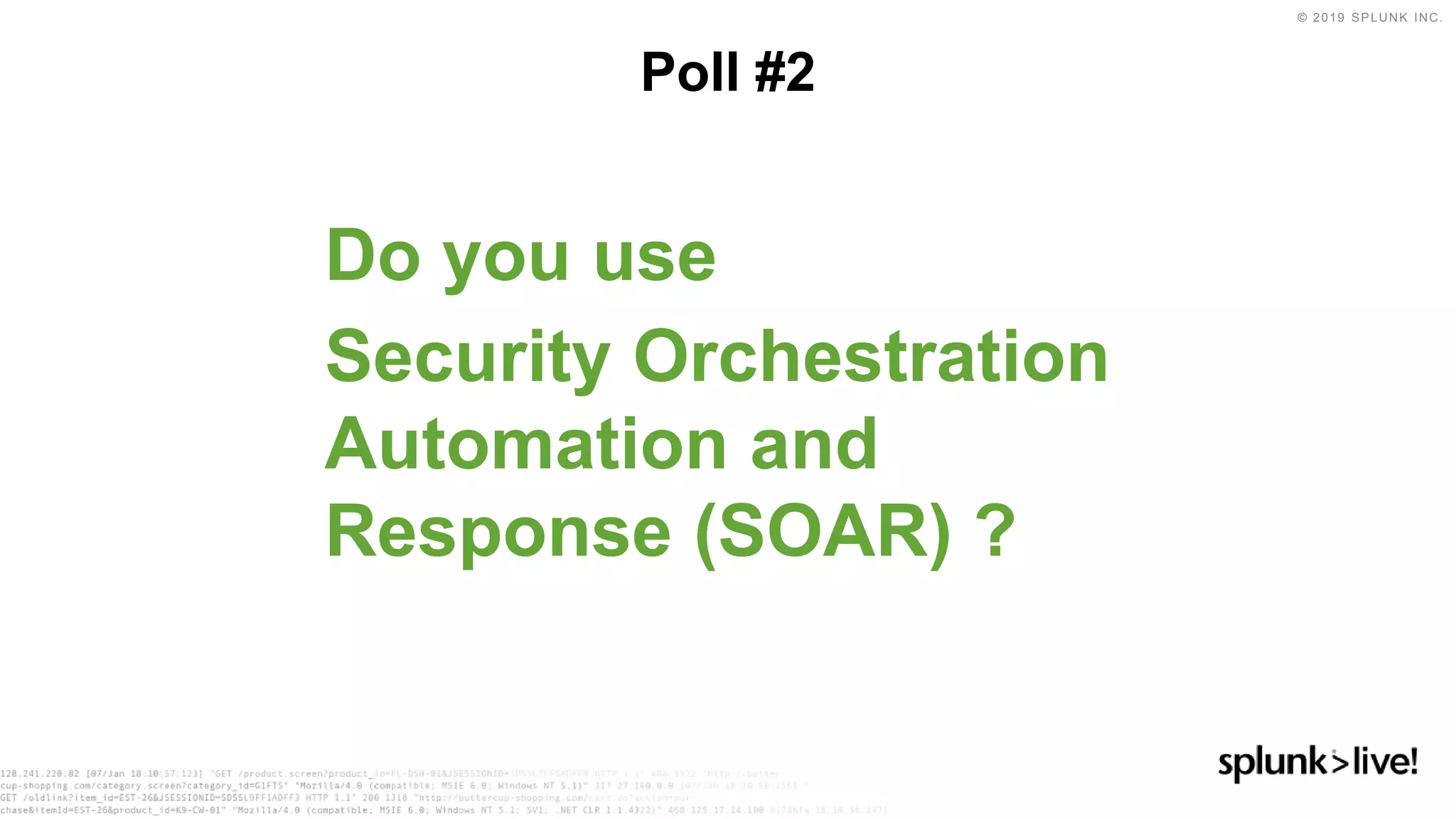 © 2019 SPLUNK INC.
Do you use
Security Orchestration
Automation and
Response (SOAR) ?
Poll #2
 