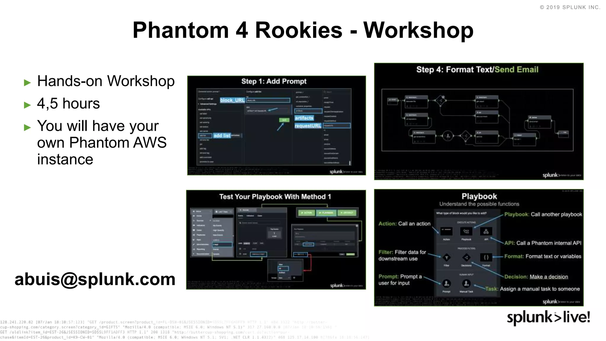 © 2019 SPLUNK INC.
► Hands-on Workshop
► 4,5 hours
► You will have your
own Phantom AWS
instance
Phantom 4 Rookies - Workshop
abuis@splunk.com
 