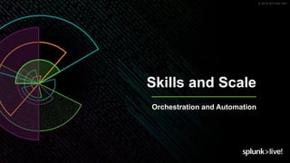 © 2019 SPLUNK INC.
Skills and Scale
Orchestration and Automation
 