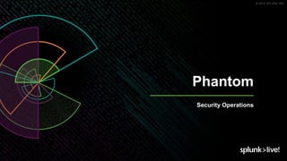 © 2019 SPLUNK INC.
Phantom
Security Operations
 