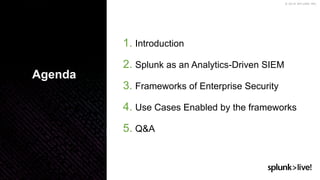 © 2019 SPLUNK INC.
1. Introduction
2. Splunk as an Analytics-Driven SIEM
3. Frameworks of Enterprise Security
4. Use Cases Enabled by the frameworks
5. Q&A
Agenda
 