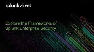 © 2019 SPLUNK INC.© 2019 SPLUNK INC.
Explore the Frameworks of
Splunk Enterprise Security
 