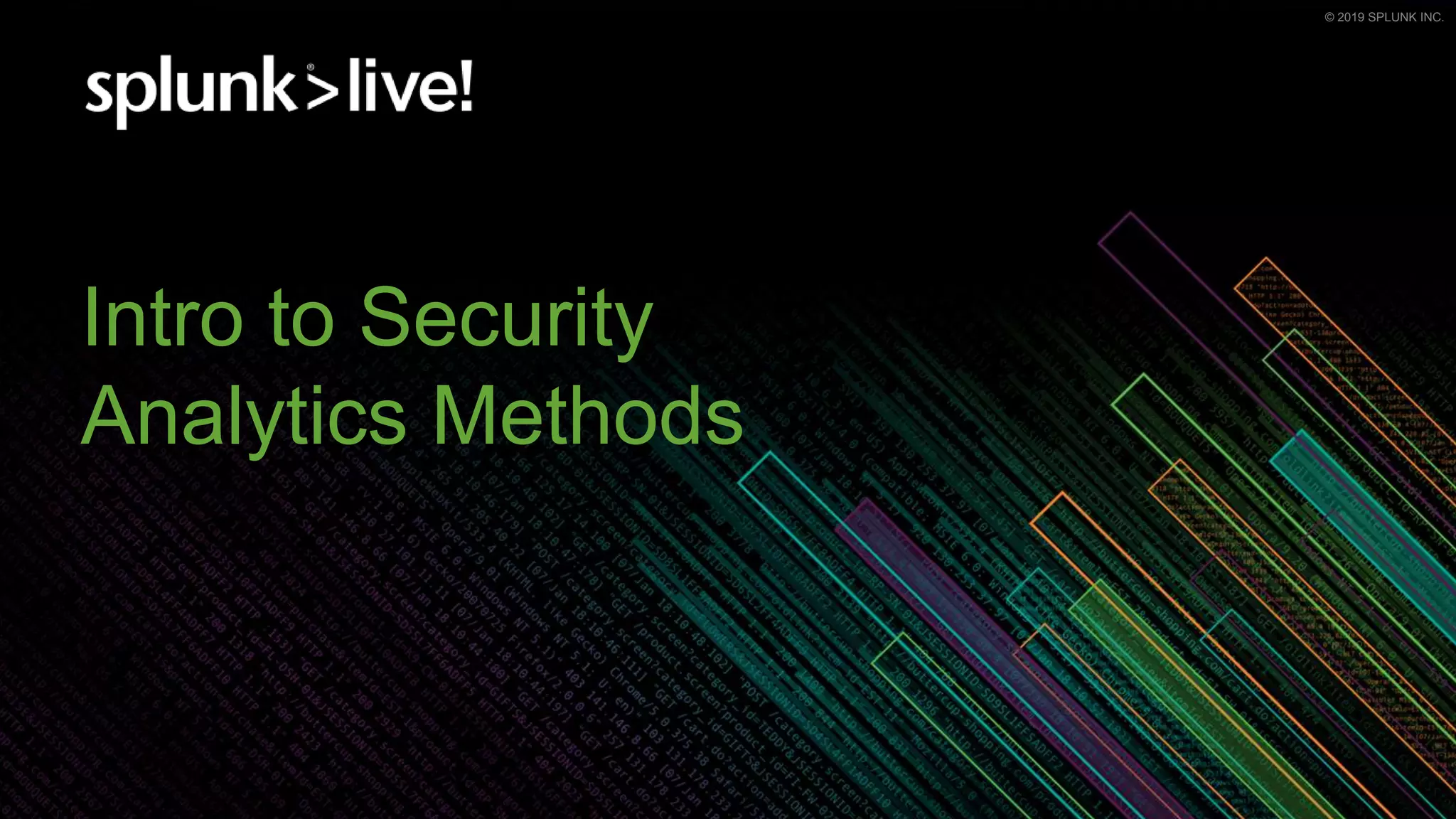 © 2019 SPLUNK INC.© 2019 SPLUNK INC.
Intro to Security
Analytics Methods
 