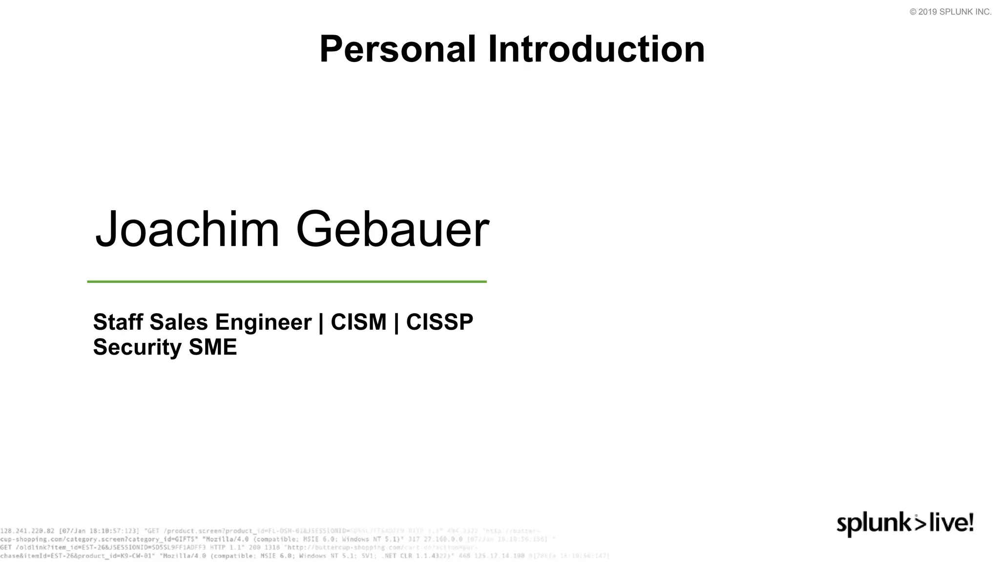 © 2019 SPLUNK INC.
Personal Introduction
Joachim Gebauer
Staff Sales Engineer | CISM | CISSP
Security SME
 