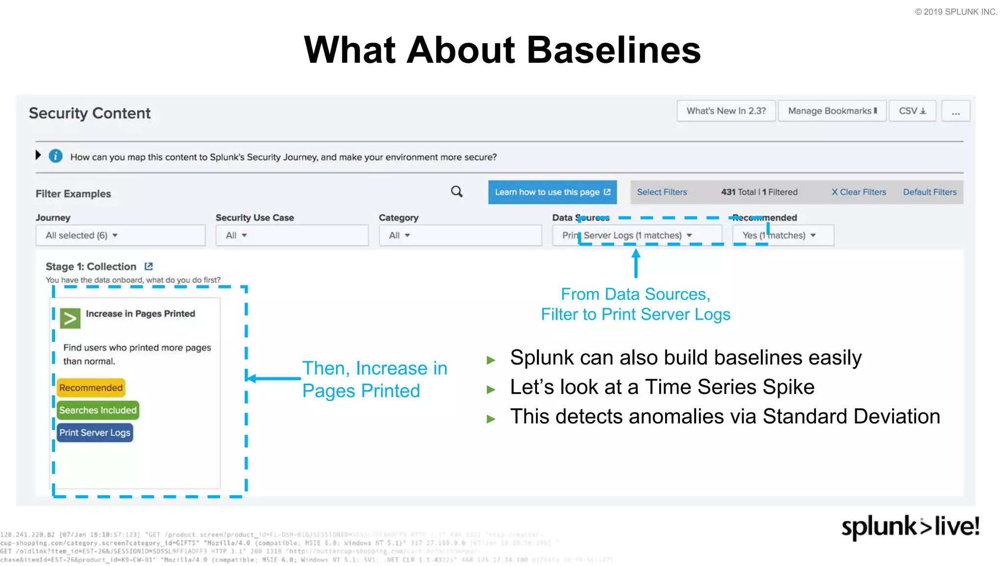 © 2019 SPLUNK INC.
► Splunk can also build baselines easily
► Let’s look at a Time Series Spike
► This detects anomalies via Standard Deviation
What About Baselines
From Data Sources,
Filter to Print Server Logs
Then, Increase in
Pages Printed
 