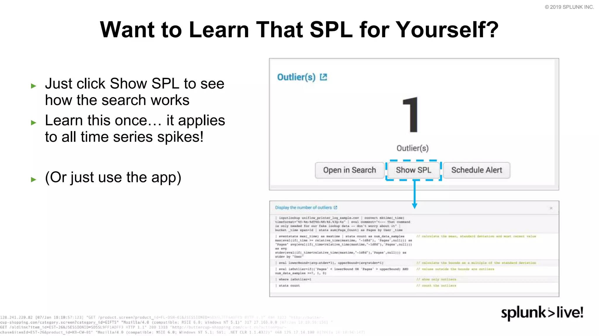 © 2019 SPLUNK INC.
► Just click Show SPL to see
how the search works
► Learn this once… it applies
to all time series spikes!
► (Or just use the app)
Want to Learn That SPL for Yourself?
 