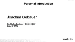 © 2019 SPLUNK INC.
Personal Introduction
Joachim Gebauer
Staff Sales Engineer | CISM | CISSP
Security SME
 