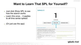 © 2019 SPLUNK INC.
► Just click Show SPL to see
how the search works
► Learn this once… it applies
to all time series spikes!
► (Or just use the app)
Want to Learn That SPL for Yourself?
 