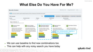 © 2019 SPLUNK INC.
► We can use baseline to find new combinations too
► This can help with any noisy search you have today
What Else Do You Have For Me?
Then, Authentication Against a
New Domain Controller
 