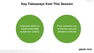 © 2019 SPLUNK INC.
Key Takeaways from This Session
Improved ability to
detect potentially
suspicious activity
Free, powerful out-
of-the-box security
analytics methods
 