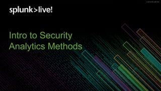 © 2019 SPLUNK INC.© 2019 SPLUNK INC.
Intro to Security
Analytics Methods
 
