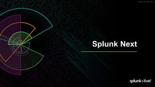 © 2019 SPLUNK INC.
Splunk Next
 