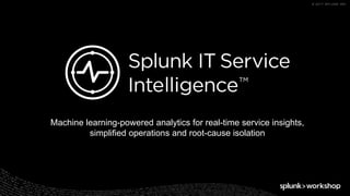 © 2017 SPLUNK INC.
Machine learning-powered analytics for real-time service insights,
simplified operations and root-cause isolation
 