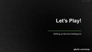 © 2017 SPLUNK INC.
Let’s Play!
Setting up Service Intelligence
 