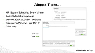 © 2017 SPLUNK INC.
▶ KPI Search Schedule: Every Minute
▶ Entity Calculation: Average
▶ Service/Agg Calculation: Average
▶ Calculation Window: Last Minute
▶ Click Next
Almost There…
Unit: Bps
Click Next
 