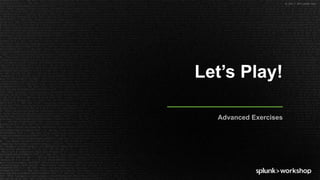 © 2017 SPLUNK INC.
Let’s Play!
Advanced Exercises
 