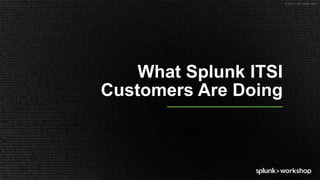 © 2017 SPLUNK INC.
What Splunk ITSI
Customers Are Doing
 