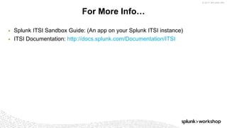© 2017 SPLUNK INC.
▶ Splunk ITSI Sandbox Guide: (An app on your Splunk ITSI instance)
▶ ITSI Documentation: http://docs.splunk.com/Documentation/ITSI
For More Info…
 