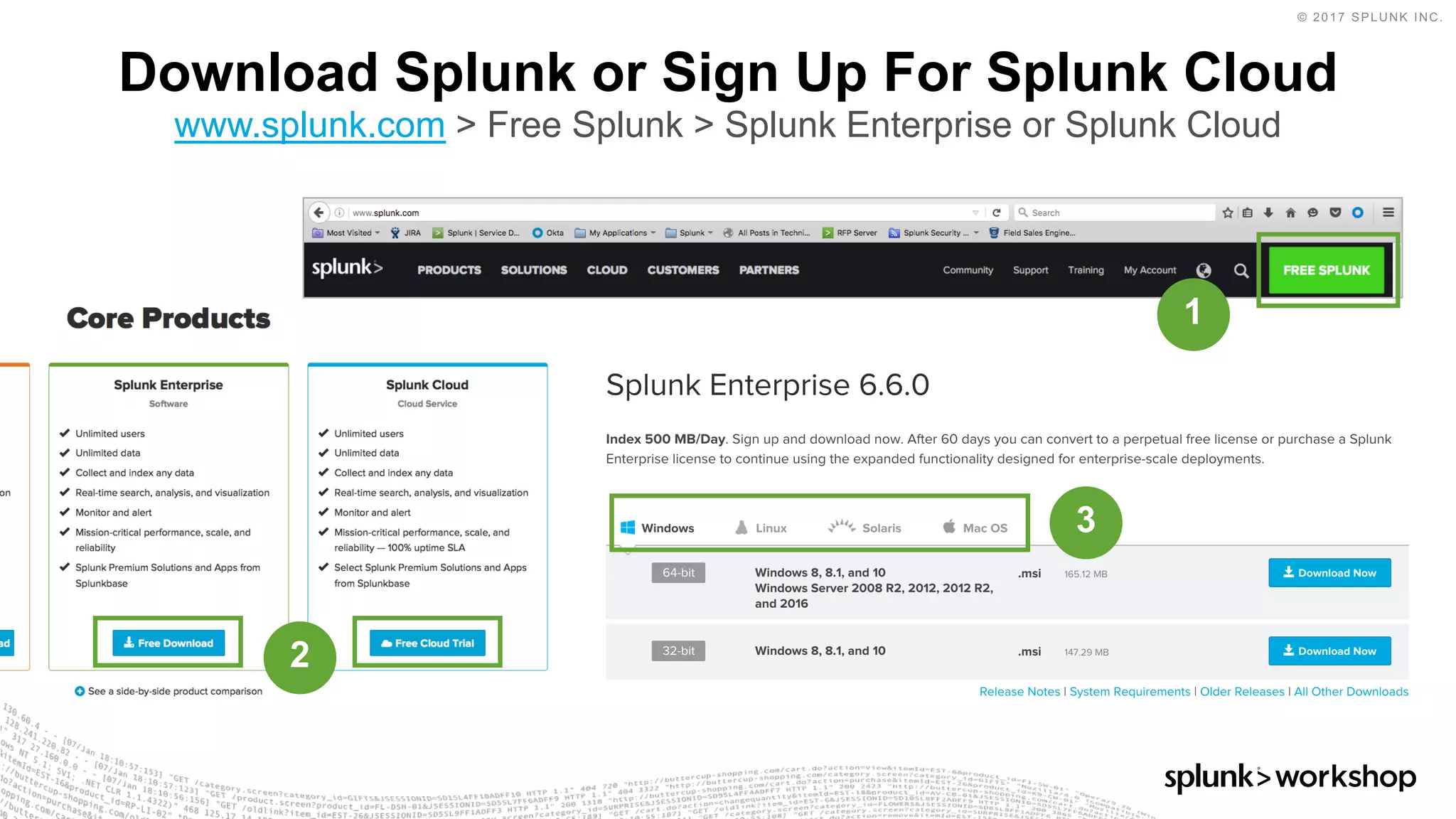 © 2017 SPLUNK INC.
Download Splunk or Sign Up For Splunk Cloud
www.splunk.com > Free Splunk > Splunk Enterprise or Splunk Cloud
1
2
3
 