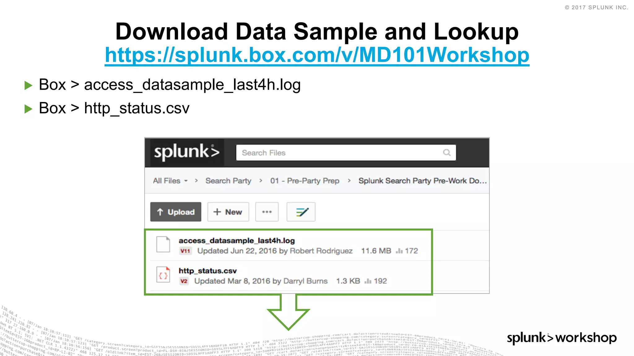© 2017 SPLUNK INC.
▶ Box > access_datasample_last4h.log
▶ Box > http_status.csv
Download Data Sample and Lookup
https://splunk.box.com/v/MD101Workshop
 