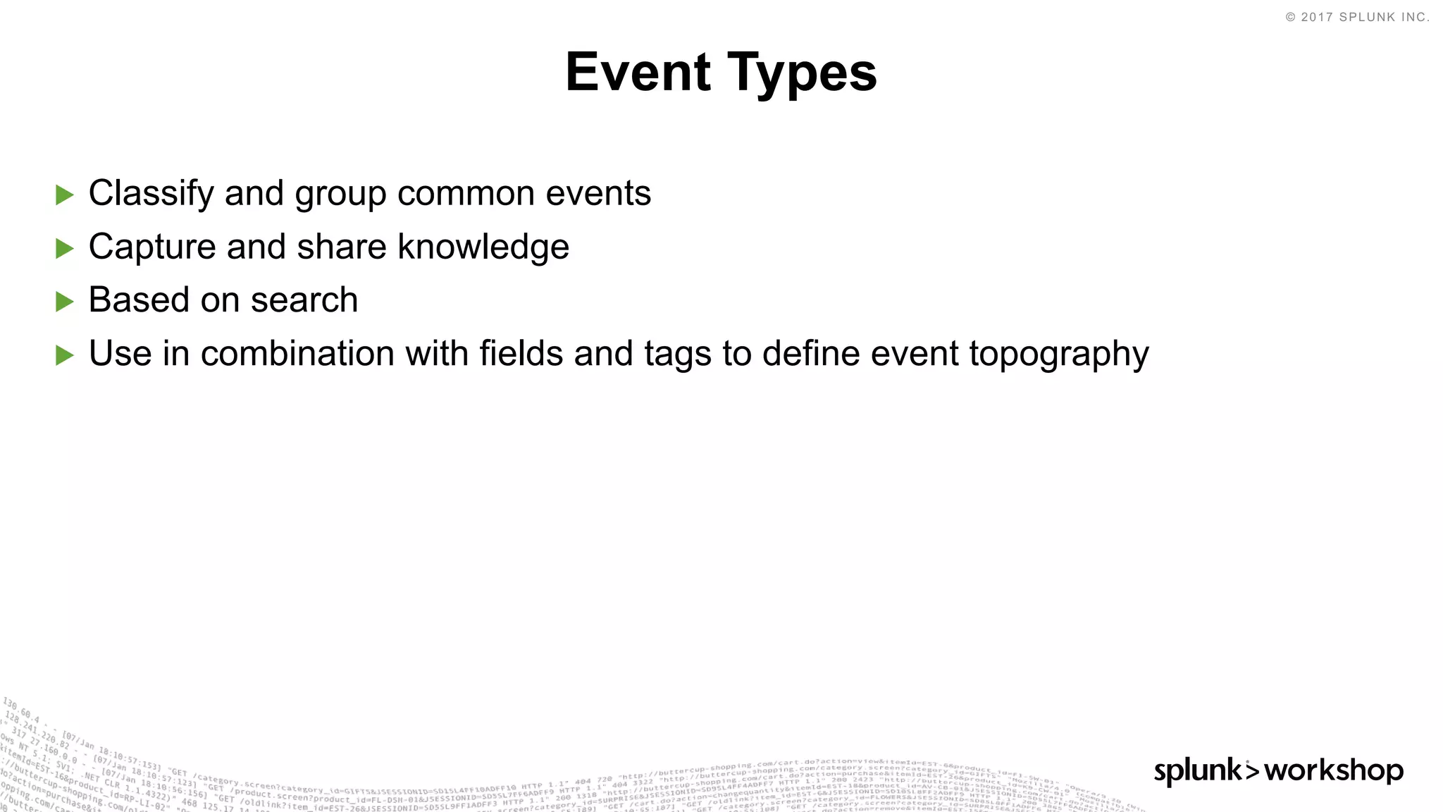 © 2017 SPLUNK INC.
▶ Classify and group common events
▶ Capture and share knowledge
▶ Based on search
▶ Use in combination with fields and tags to define event topography
Event Types
 