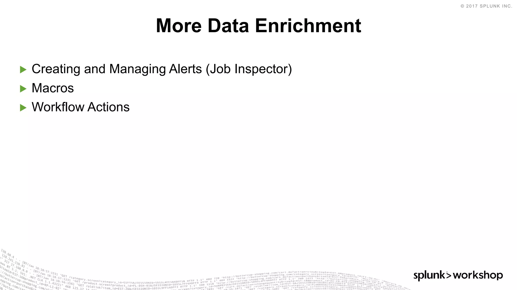 © 2017 SPLUNK INC.
▶ Creating and Managing Alerts (Job Inspector)
▶ Macros
▶ Workflow Actions
More Data Enrichment
 