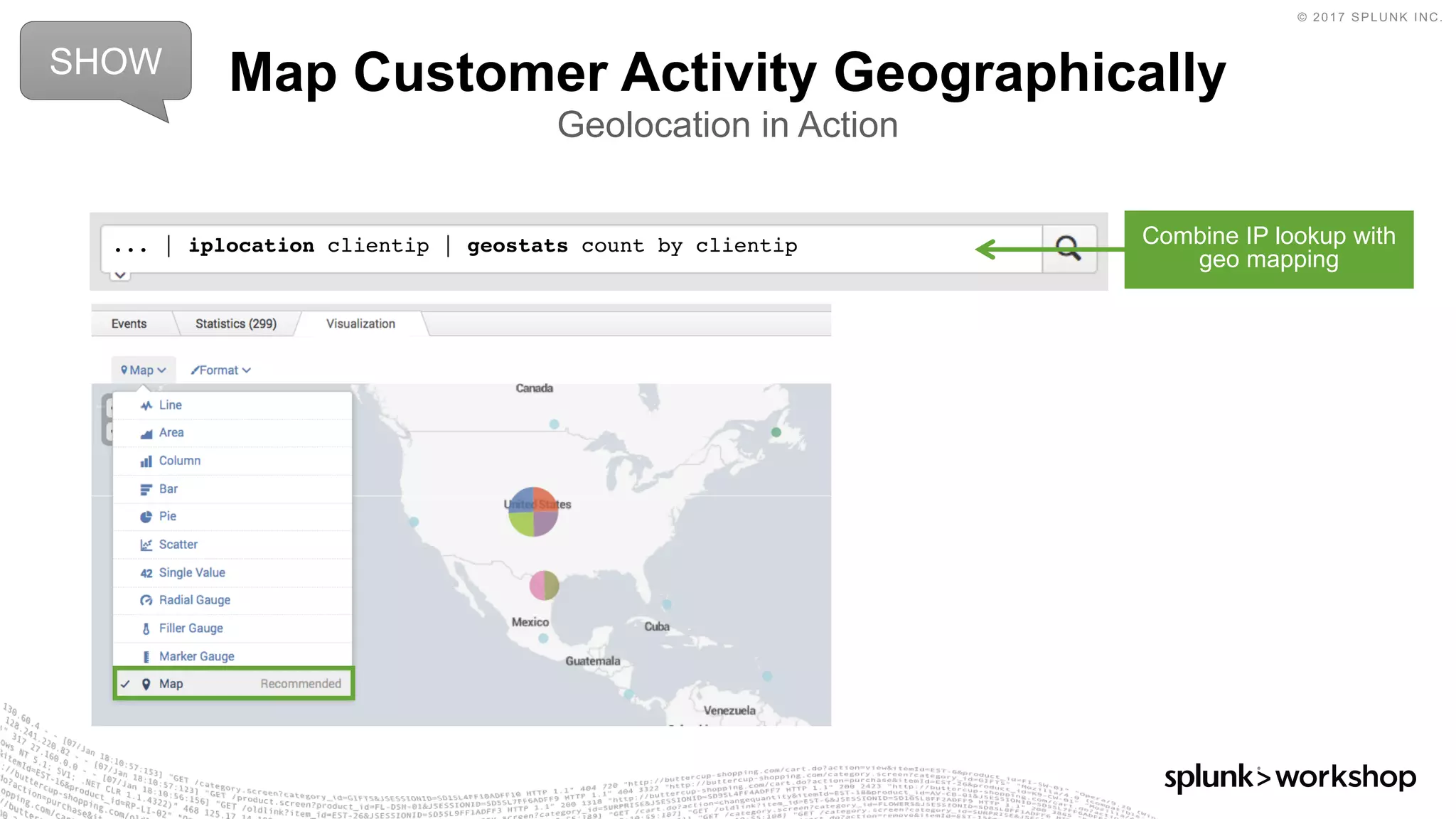 © 2017 SPLUNK INC.
Map Customer Activity Geographically
Geolocation in Action
SHOW
... | iplocation clientip | geostats count by clientip Combine IP lookup with
geo mapping
 