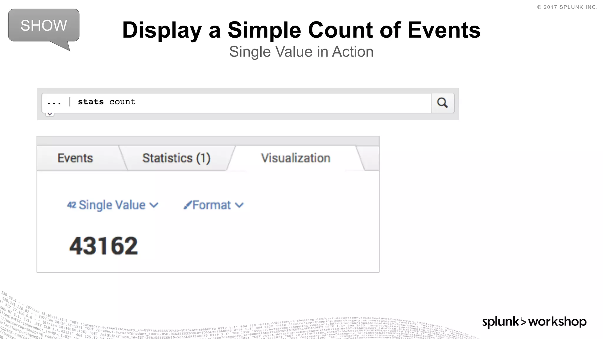 © 2017 SPLUNK INC.
Display a Simple Count of Events
Single Value in Action
SHOW
... | stats count
 