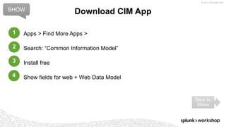 © 2017 SPLUNK INC.
Apps > Find More Apps >
Search: “Common Information Model”
Install free
Show fields for web + Web Data Model
Download CIM AppSHOW
Back to
Slides
1
2
3
4
 