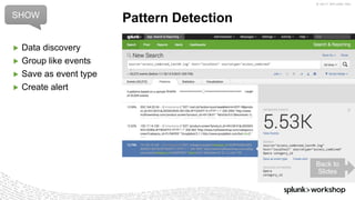 © 2017 SPLUNK INC.
▶ Data discovery
▶ Group like events
▶ Save as event type
▶ Create alert
Pattern DetectionSHOW
Back to
Slides
 
