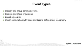 © 2017 SPLUNK INC.
▶ Classify and group common events
▶ Capture and share knowledge
▶ Based on search
▶ Use in combination with fields and tags to define event topography
Event Types
 